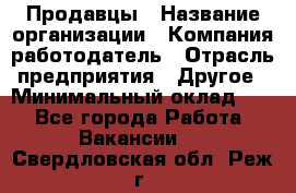 Продавцы › Название организации ­ Компания-работодатель › Отрасль предприятия ­ Другое › Минимальный оклад ­ 1 - Все города Работа » Вакансии   . Свердловская обл.,Реж г.